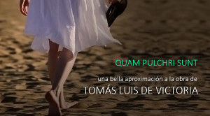 Quam pulchri sunt, una bella aproximación a la obra de Tomás Luis de Victoria