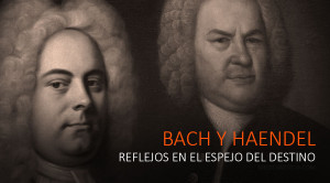 BACH Y HAENDEL, reflejos en el espejo del destino