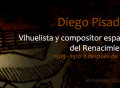 Diego Pisador, vihuelista y compositor español del Renacimiento