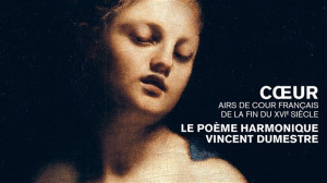 Le Poème Harmonique -”Coeur. Airs de cour français de la fin du XVIe siècle”