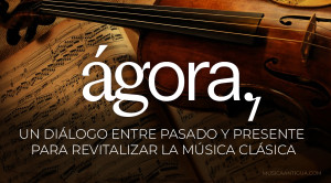 ÁGORA: un diálogo entre pasado y presente para revitalizar la música clásica